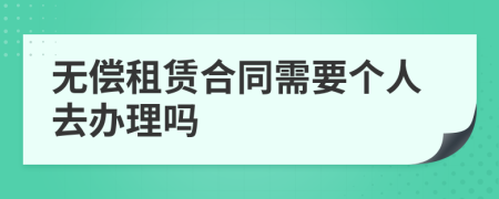 无偿租赁合同需要个人去办理吗