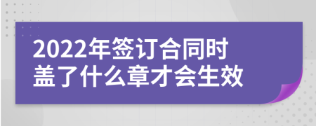 2022年签订合同时盖了什么章才会生效