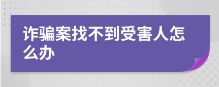 诈骗案找不到受害人怎么办