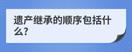 遗产继承的顺序包括什么?