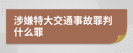 涉嫌特大交通事故罪判什么罪