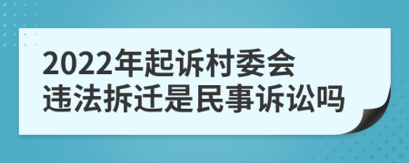 2022年起诉村委会违法拆迁是民事诉讼吗