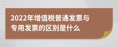 2022年增值税普通发票与专用发票的区别是什么