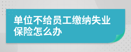 单位不给员工缴纳失业保险怎么办