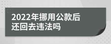 2022年挪用公款后还回去违法吗