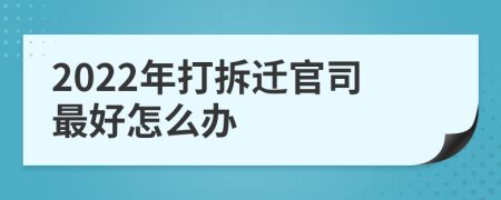 2022年打拆迁官司最好怎么办