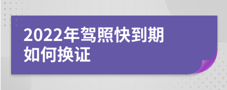 2022年驾照快到期如何换证