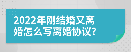 2022年刚结婚又离婚怎么写离婚协议？