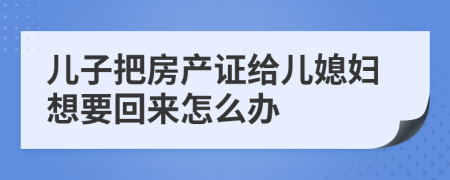 儿子把房产证给儿媳妇想要回来怎么办