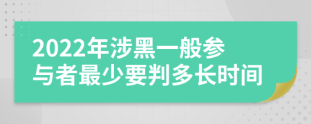 2022年涉黑一般参与者最少要判多长时间