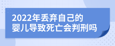 2022年丢弃自己的婴儿导致死亡会判刑吗