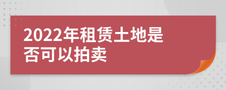 2022年租赁土地是否可以拍卖