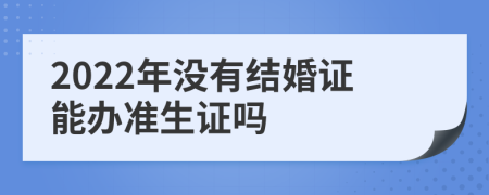 2022年没有结婚证能办准生证吗