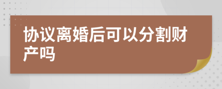 协议离婚后可以分割财产吗