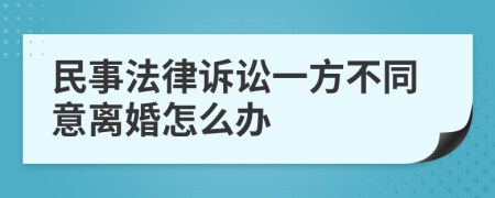 民事法律诉讼一方不同意离婚怎么办