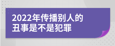 2022年传播别人的丑事是不是犯罪