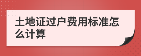 土地证过户费用标准怎么计算