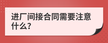 进厂间接合同需要注意什么？