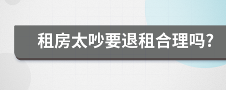 租房太吵要退租合理吗?