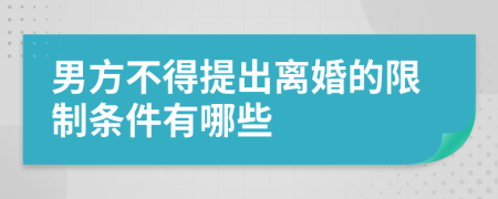 男方不得提出离婚的限制条件有哪些