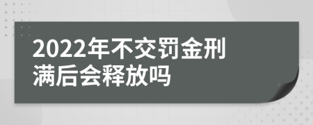 2022年不交罚金刑满后会释放吗