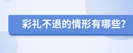 彩礼不退的情形有哪些？