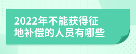 2022年不能获得征地补偿的人员有哪些