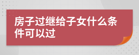 房子过继给子女什么条件可以过