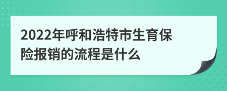 2022年呼和浩特市生育保险报销的流程是什么