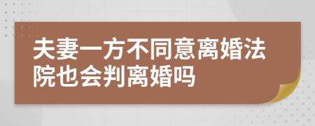 夫妻一方不同意离婚法院也会判离婚吗