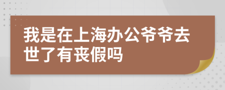 我是在上海办公爷爷去世了有丧假吗