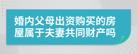 婚内父母出资购买的房屋属于夫妻共同财产吗