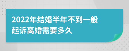 2022年结婚半年不到一般起诉离婚需要多久