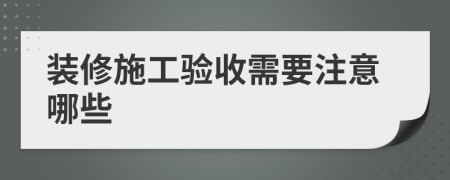 装修施工验收需要注意哪些