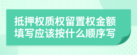 抵押权质权留置权金额填写应该按什么顺序写