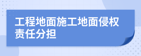 工程地面施工地面侵权责任分担