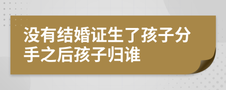 没有结婚证生了孩子分手之后孩子归谁