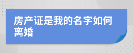 房产证是我的名字如何离婚