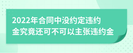 2022年合同中没约定违约金究竟还可不可以主张违约金