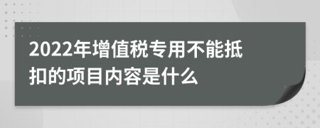 2022年增值税专用不能抵扣的项目内容是什么