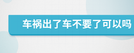车祸出了车不要了可以吗