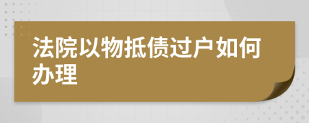 法院以物抵债过户如何办理