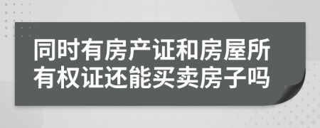 同时有房产证和房屋所有权证还能买卖房子吗