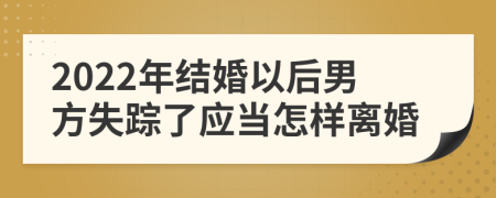 2022年结婚以后男方失踪了应当怎样离婚