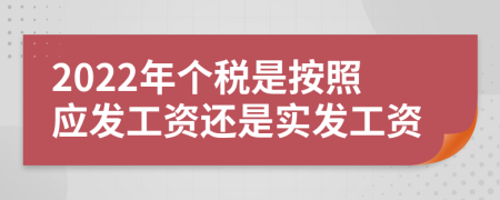 2022年个税是按照应发工资还是实发工资