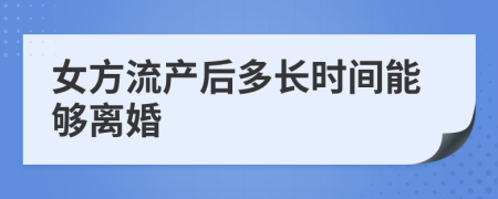 女方流产后多长时间能够离婚