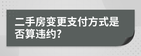 二手房变更支付方式是否算违约?