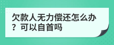 欠款人无力偿还怎么办？可以自首吗