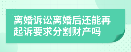 离婚诉讼离婚后还能再起诉要求分割财产吗