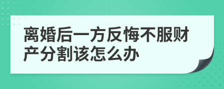 离婚后一方反悔不服财产分割该怎么办